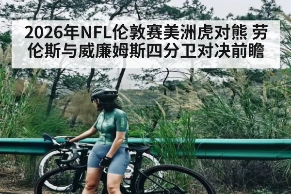 2026年NFL伦敦赛美洲虎对熊 劳伦斯与威廉姆斯四分卫对决前瞻 - kaiyun