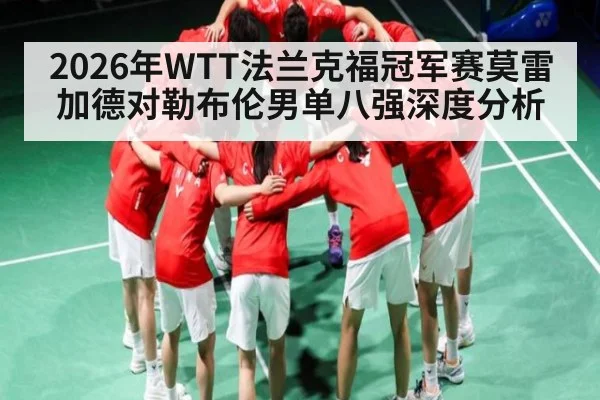 2026年WTT法兰克福冠军赛莫雷加德对勒布伦男单八强深度分析 - kaiyun
