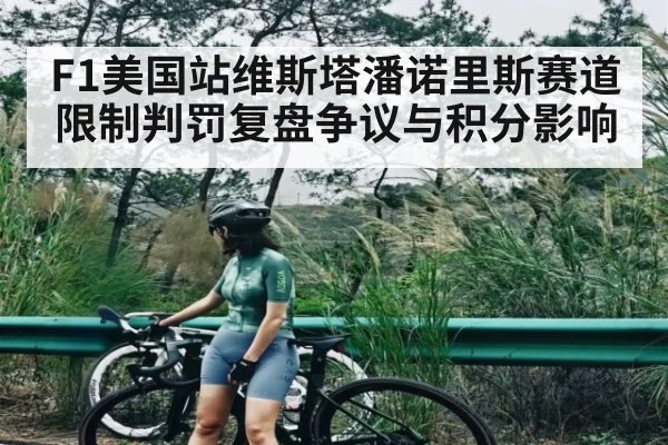 F1美国站维斯塔潘诺里斯赛道限制判罚复盘争议与积分影响（kaiyun）
